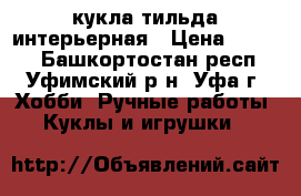 кукла тильда интерьерная › Цена ­ 1 700 - Башкортостан респ., Уфимский р-н, Уфа г. Хобби. Ручные работы » Куклы и игрушки   